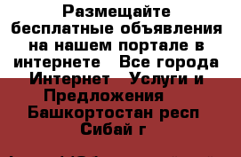 Размещайте бесплатные объявления на нашем портале в интернете - Все города Интернет » Услуги и Предложения   . Башкортостан респ.,Сибай г.